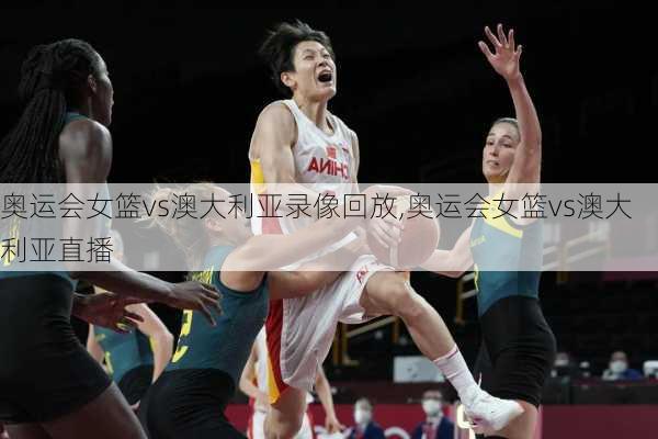 奥运会女篮vs澳大利亚录像回放,奥运会女篮vs澳大利亚直播