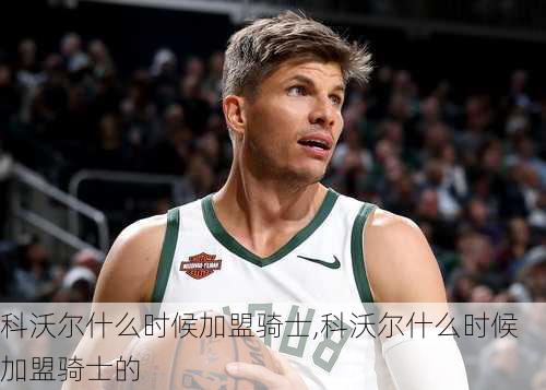 科沃尔什么时候加盟骑士,科沃尔什么时候加盟骑士的