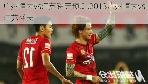 广州恒大vs江苏舜天预测,2013广州恒大vs江苏舜天