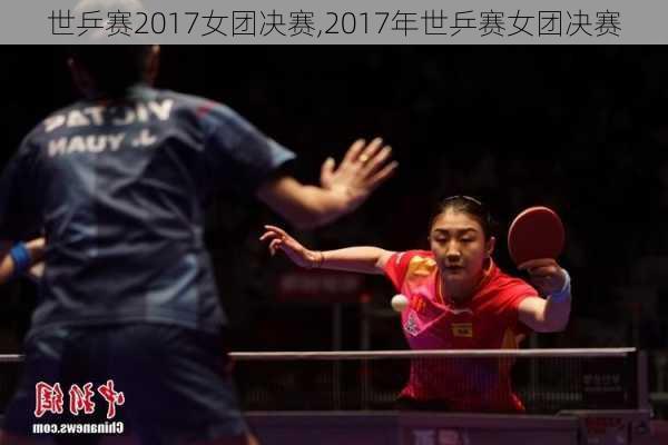 世乒赛2017女团决赛,2017年世乒赛女团决赛