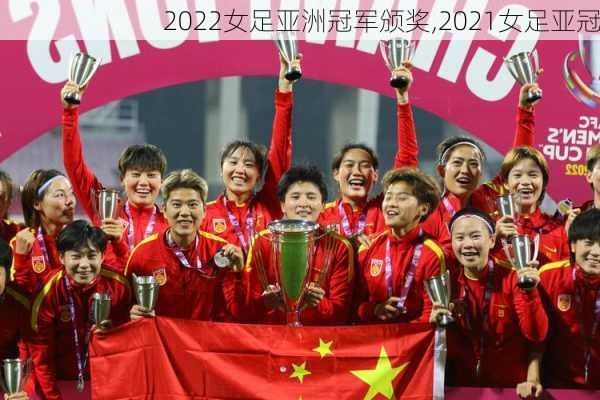 2022女足亚洲冠军颁奖,2021女足亚冠