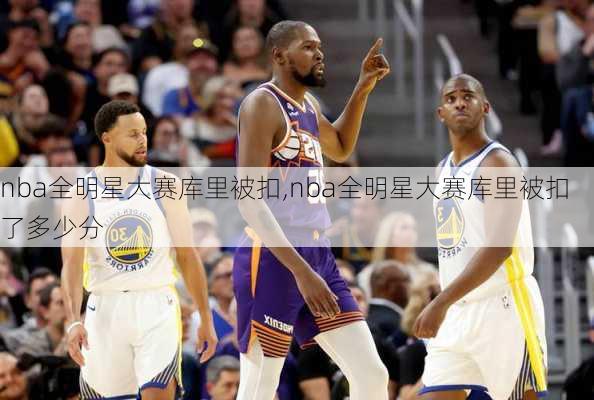 nba全明星大赛库里被扣,nba全明星大赛库里被扣了多少分