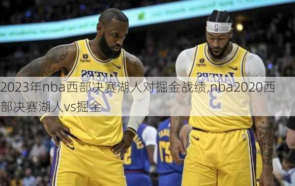 2023年nba西部决赛湖人对掘金战绩,nba2020西部决赛湖人vs掘金