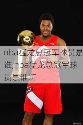 nba猛龙总冠军球员是谁,nba猛龙总冠军球员是谁啊