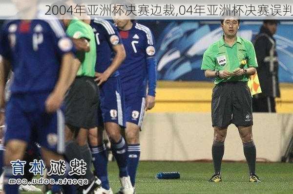 2004年亚洲杯决赛边裁,04年亚洲杯决赛误判