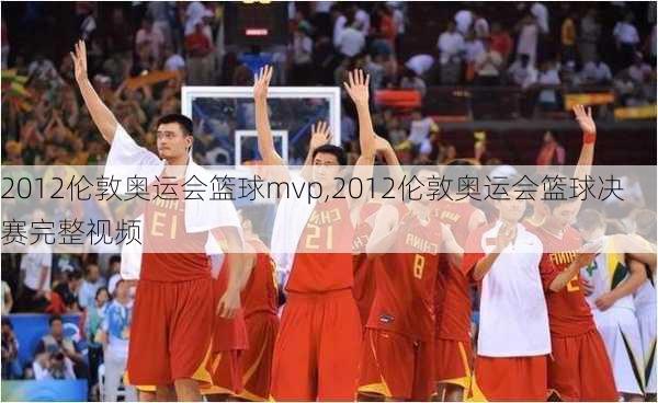 2012伦敦奥运会篮球mvp,2012伦敦奥运会篮球决赛完整视频