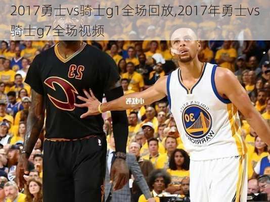 2017勇士vs骑士g1全场回放,2017年勇士vs骑士g7全场视频