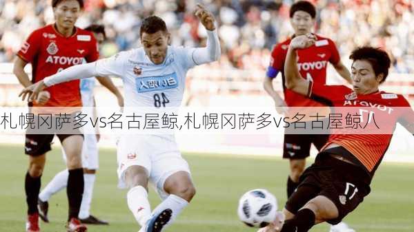 札幌冈萨多vs名古屋鲸,札幌冈萨多vs名古屋鲸八