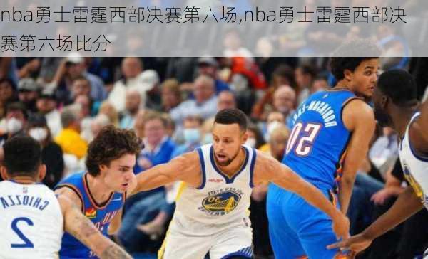 nba勇士雷霆西部决赛第六场,nba勇士雷霆西部决赛第六场比分