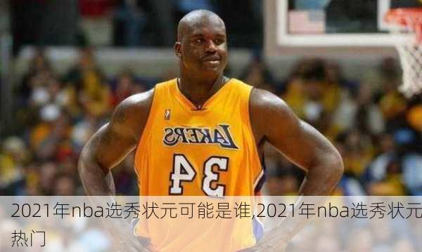 2021年nba选秀状元可能是谁,2021年nba选秀状元热门