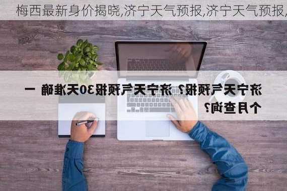 梅西最新身价揭晓,济宁天气预报,济宁天气预报,