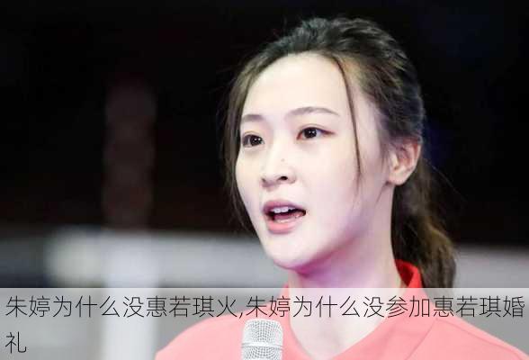 朱婷为什么没惠若琪火,朱婷为什么没参加惠若琪婚礼