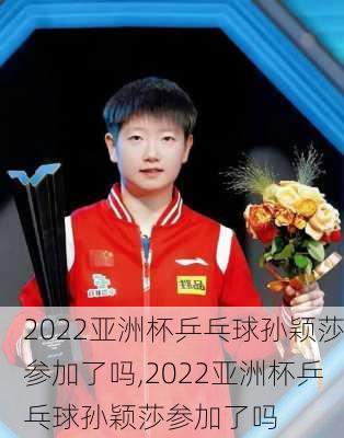 2022亚洲杯乒乓球孙颖莎参加了吗,2022亚洲杯乒乓球孙颖莎参加了吗