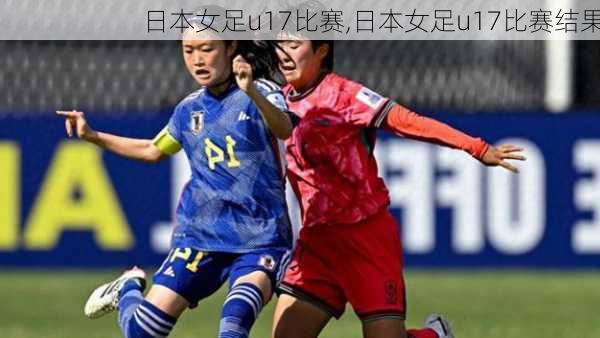 日本女足u17比赛,日本女足u17比赛结果