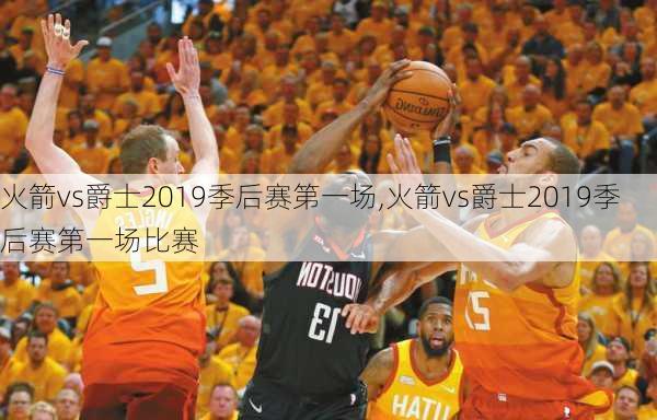 火箭vs爵士2019季后赛第一场,火箭vs爵士2019季后赛第一场比赛