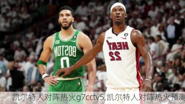 凯尔特人对阵热火g7cctv5,凯尔特人对阵热火预测