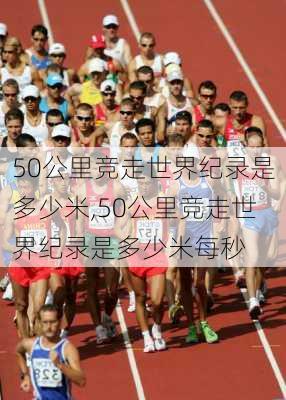 50公里竞走世界纪录是多少米,50公里竞走世界纪录是多少米每秒