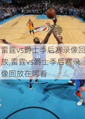 雷霆vs爵士季后赛录像回放,雷霆vs爵士季后赛录像回放在哪看