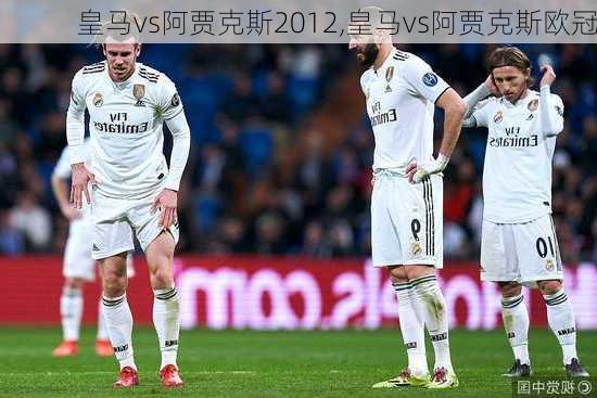 皇马vs阿贾克斯2012,皇马vs阿贾克斯欧冠