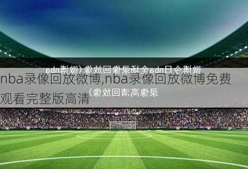 nba录像回放微博,nba录像回放微博免费观看完整版高清