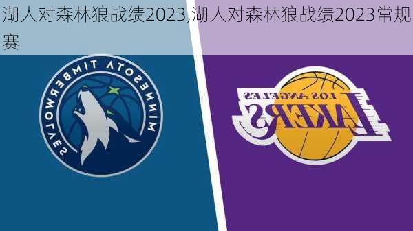 湖人对森林狼战绩2023,湖人对森林狼战绩2023常规赛