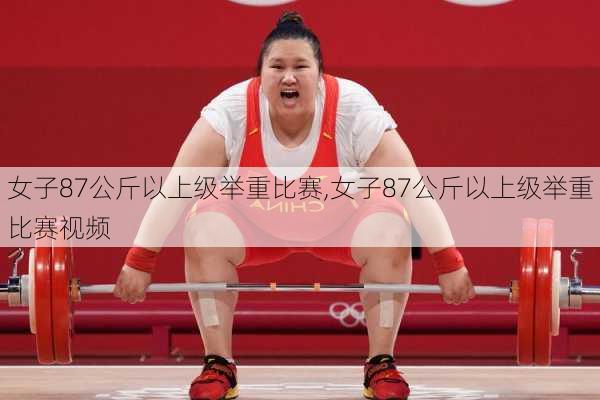 女子87公斤以上级举重比赛,女子87公斤以上级举重比赛视频