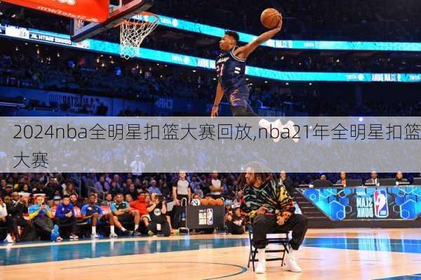 2024nba全明星扣篮大赛回放,nba21年全明星扣篮大赛