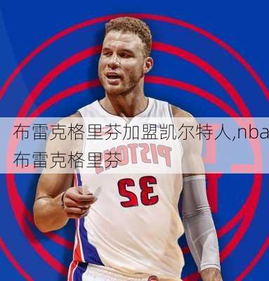 布雷克格里芬加盟凯尔特人,nba布雷克格里芬