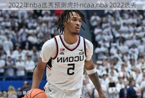 2022年nba选秀预测虎扑ncaa,nba 2022选秀