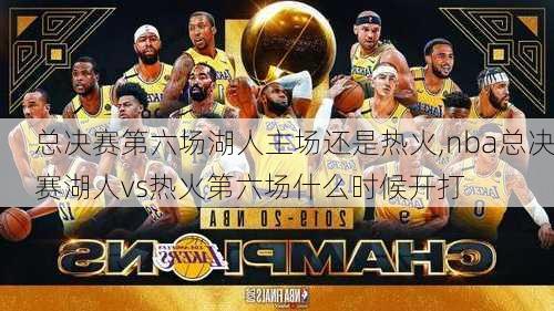 总决赛第六场湖人主场还是热火,nba总决赛湖人vs热火第六场什么时候开打