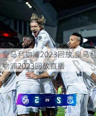 皇马利物浦2023回放,皇马利物浦2023回放直播