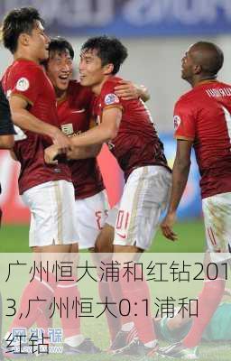 广州恒大浦和红钻2013,广州恒大0:1浦和红钻