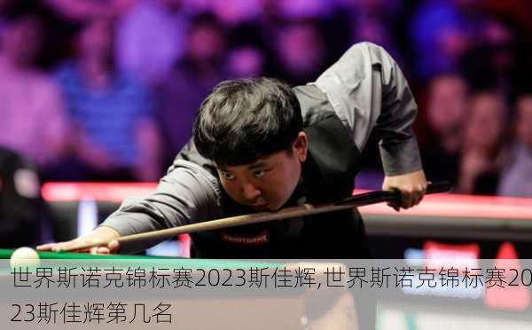 世界斯诺克锦标赛2023斯佳辉,世界斯诺克锦标赛2023斯佳辉第几名