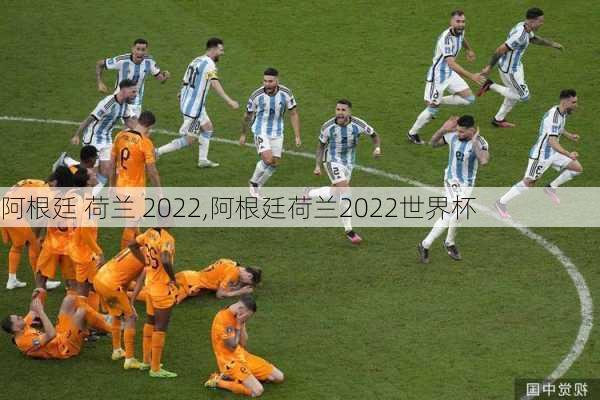 阿根廷 荷兰 2022,阿根廷荷兰2022世界杯