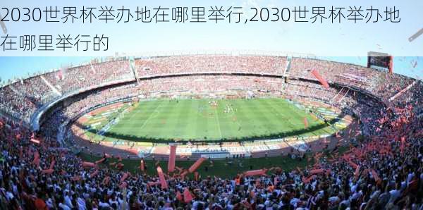 2030世界杯举办地在哪里举行,2030世界杯举办地在哪里举行的