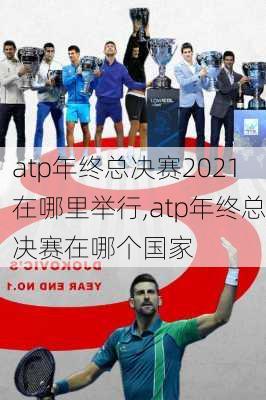 atp年终总决赛2021在哪里举行,atp年终总决赛在哪个国家