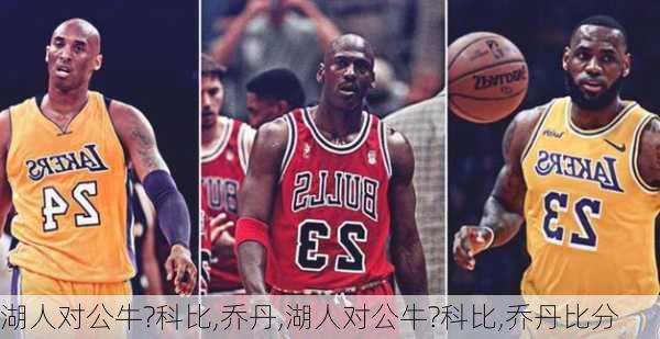 湖人对公牛?科比,乔丹,湖人对公牛?科比,乔丹比分