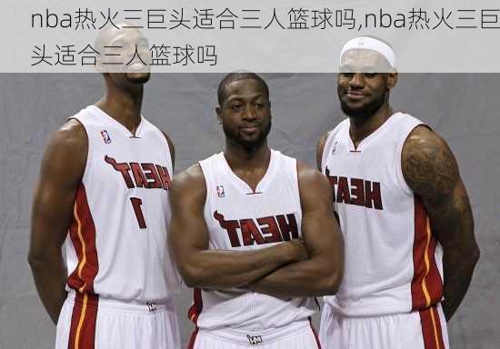 nba热火三巨头适合三人篮球吗,nba热火三巨头适合三人篮球吗