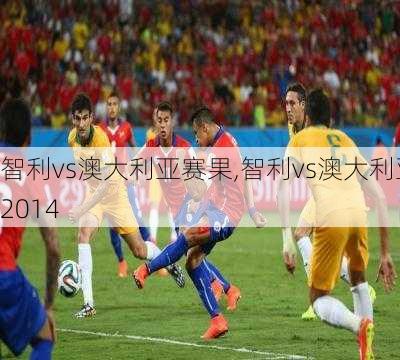 智利vs澳大利亚赛果,智利vs澳大利亚2014