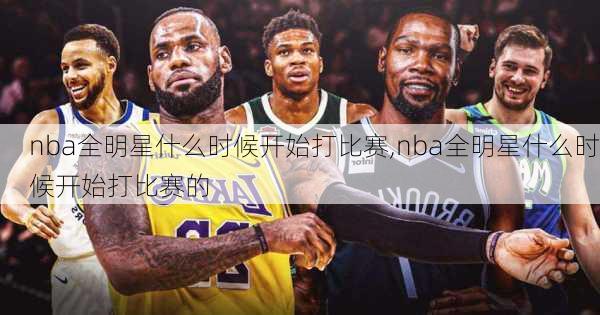 nba全明星什么时候开始打比赛,nba全明星什么时候开始打比赛的