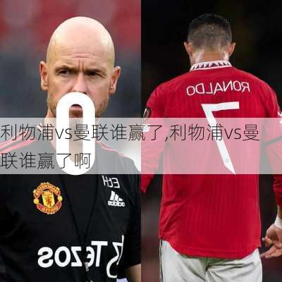 利物浦vs曼联谁赢了,利物浦vs曼联谁赢了啊