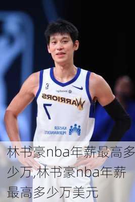 林书豪nba年薪最高多少万,林书豪nba年薪最高多少万美元