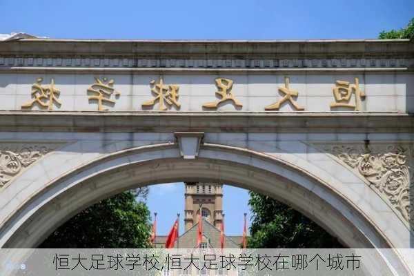 恒大足球学校,恒大足球学校在哪个城市