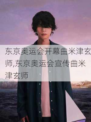 东京奥运会开幕曲米津玄师,东京奥运会宣传曲米津玄师