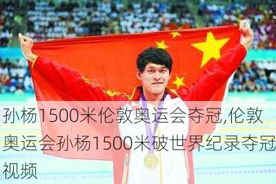 孙杨1500米伦敦奥运会夺冠,伦敦奥运会孙杨1500米破世界纪录夺冠视频