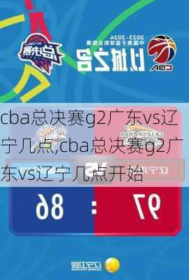 cba总决赛g2广东vs辽宁几点,cba总决赛g2广东vs辽宁几点开始