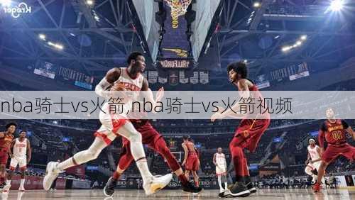 nba骑士vs火箭,nba骑士vs火箭视频