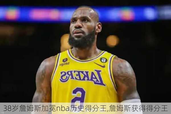 38岁詹姆斯加冕nba历史得分王,詹姆斯获得得分王