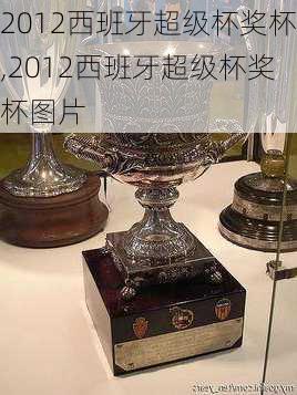 2012西班牙超级杯奖杯,2012西班牙超级杯奖杯图片