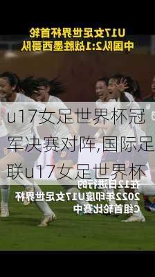 u17女足世界杯冠军决赛对阵,国际足联u17女足世界杯